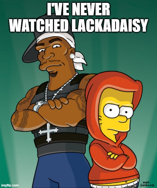 Bart Simpson and 50 Cent | I'VE NEVER WATCHED LACKADAISY | image tagged in bart simpson and 50 cent | made w/ Imgflip meme maker
