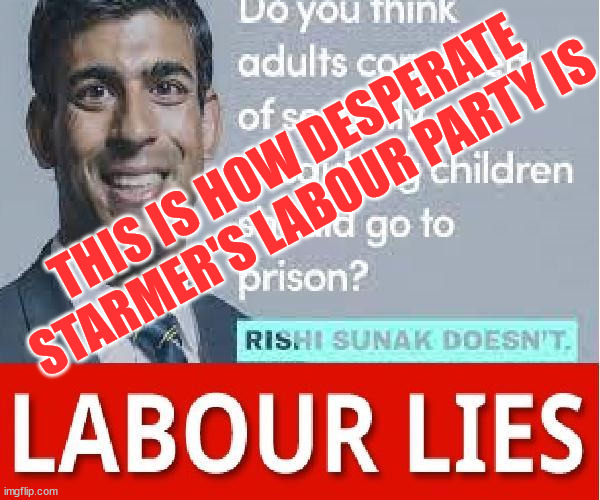Labour - so desperate | THIS IS HOW DESPERATE
STARMER'S LABOUR PARTY IS | image tagged in rishi sunak,labour lies,starmer lies,starmerout,labourisdead,cultofcorbyn | made w/ Imgflip meme maker