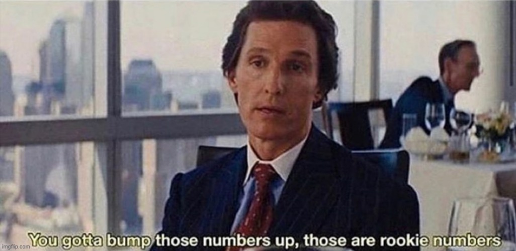 When someone makes a meme celebrating 60k points: | image tagged in you gotta bump those numbers up those are rookie numbers | made w/ Imgflip meme maker