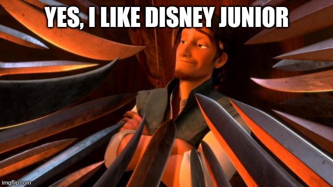 Yes I Like Disney Junior | YES, I LIKE DISNEY JUNIOR | image tagged in flynn rider swords | made w/ Imgflip meme maker