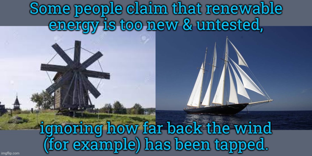Everything old is new again. | Some people claim that renewable
energy is too new & untested, ignoring how far back the wind
(for example) has been tapped. | image tagged in slavic windmill,sailboat1171,mother nature,tradition | made w/ Imgflip meme maker