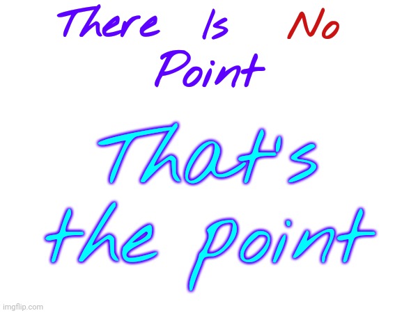 Point Is One Of Those Words That If Repeated Repeatedly It Makes No Sense.  Point. Point. Point. Point. Point. Fun To Say Tho | There; Is; No; Point; That's the point | image tagged in point,words,that's the point,that's the evilest thing i can imagine,communication,memes | made w/ Imgflip meme maker