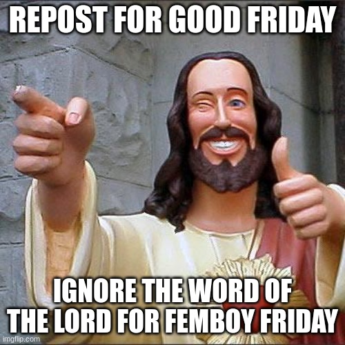 Buddy Christ Meme | REPOST FOR GOOD FRIDAY; IGNORE THE WORD OF THE LORD FOR FEMBOY FRIDAY | image tagged in memes,buddy christ | made w/ Imgflip meme maker