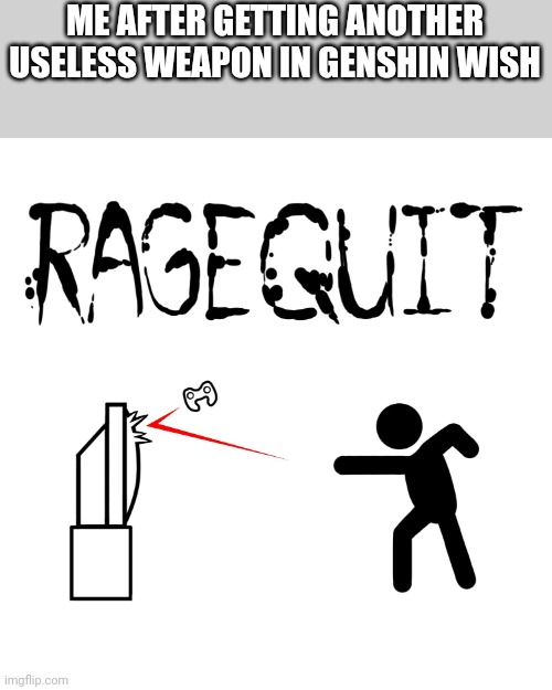 ragequit | ME AFTER GETTING ANOTHER USELESS WEAPON IN GENSHIN WISH | image tagged in ragequit | made w/ Imgflip meme maker