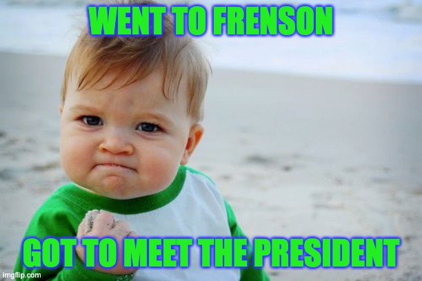 Hehe success | WENT TO FRENSON; GOT TO MEET THE PRESIDENT | image tagged in memes,success kid original | made w/ Imgflip meme maker