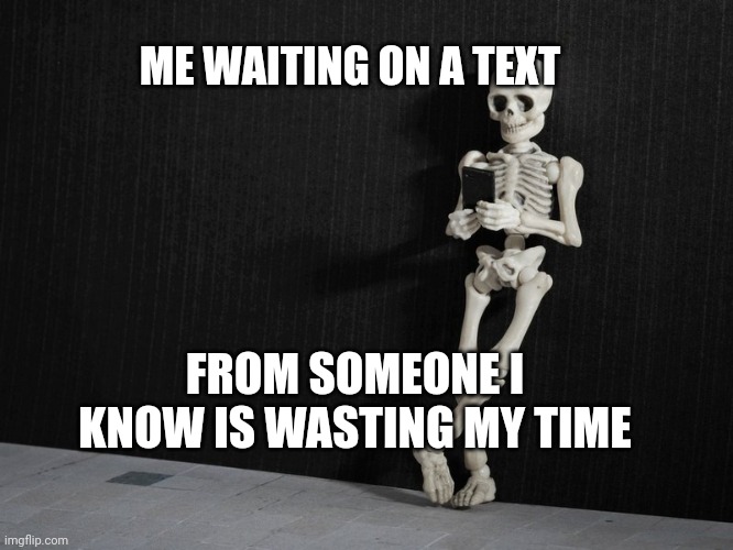 Me waiting on a reply | ME WAITING ON A TEXT; FROM SOMEONE I KNOW IS WASTING MY TIME | image tagged in memes,dating,funny memes,still waiting,waiting skeleton | made w/ Imgflip meme maker