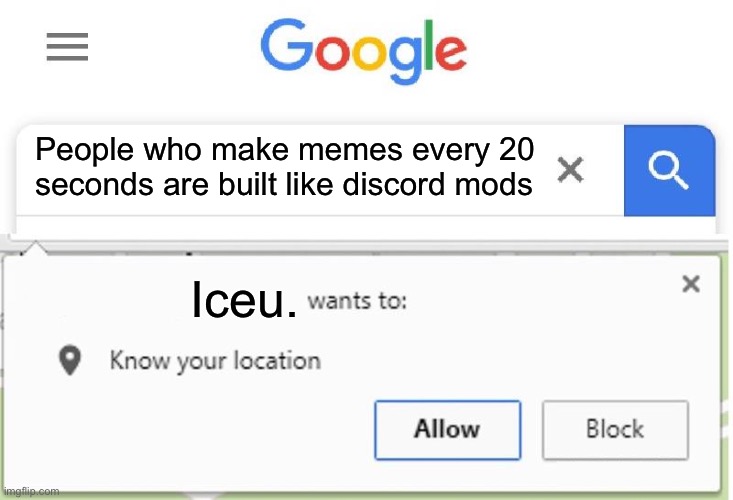 @Iceu. Come look at this | People who make memes every 20 seconds are built like discord mods; Iceu. | image tagged in wants to know your location | made w/ Imgflip meme maker