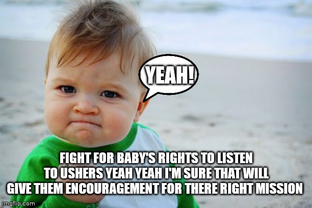 Yeah success for baby rights | YEAH! FIGHT FOR BABY'S RIGHTS TO LISTEN TO USHERS YEAH YEAH I'M SURE THAT WILL GIVE THEM ENCOURAGEMENT FOR THERE RIGHT MISSION | image tagged in memes,success kid original,funny memes,baby,civil rights,human rights | made w/ Imgflip meme maker
