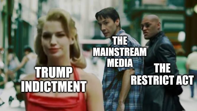 The Restrict Act Distraction | THE MAINSTREAM MEDIA; THE RESTRICT ACT; TRUMP INDICTMENT | image tagged in distracted boyfriend matrix edition,censorship,congress,law,internet,vpn | made w/ Imgflip meme maker