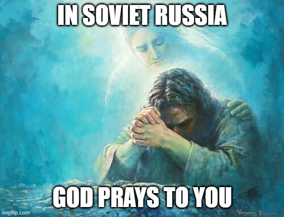 IN SOVIET RUSSIA; GOD PRAYS TO YOU | image tagged in god,jesus,good friday,christianity,church | made w/ Imgflip meme maker