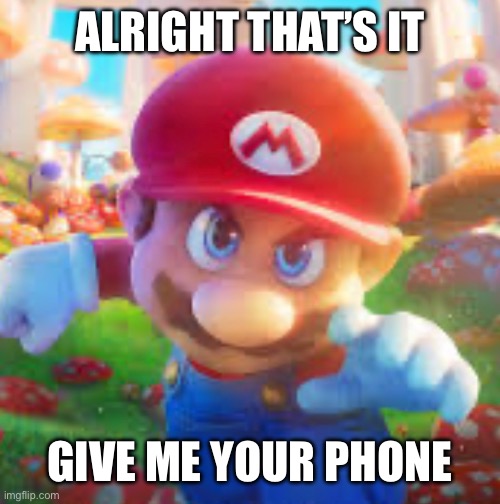 ALRIGHT THAT’S IT; GIVE ME YOUR PHONE | made w/ Imgflip meme maker