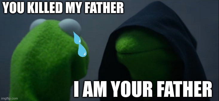 what | YOU KILLED MY FATHER; I AM YOUR FATHER | image tagged in memes,evil kermit | made w/ Imgflip meme maker