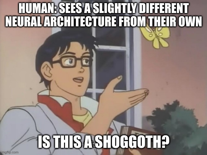 is this | HUMAN: SEES A SLIGHTLY DIFFERENT NEURAL ARCHITECTURE FROM THEIR OWN; IS THIS A SHOGGOTH? | image tagged in is this | made w/ Imgflip meme maker