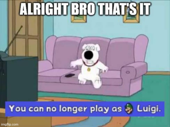 You can no longer play as luigi | image tagged in you can no longer play as luigi | made w/ Imgflip meme maker