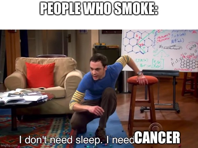 I don't need sleep I need answers | PEOPLE WHO SMOKE:; CANCER | image tagged in i don't need sleep i need answers,memes | made w/ Imgflip meme maker