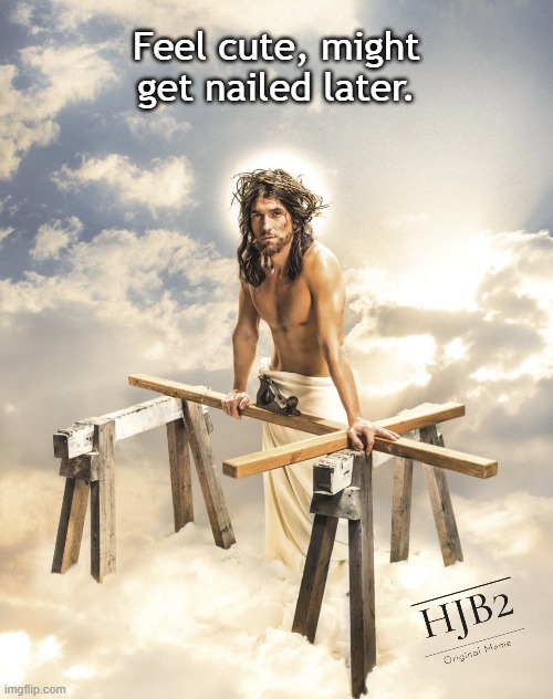 Feel cute. Might get nailed later. | Feel cute, might get nailed later. | image tagged in jesus,jesus christ,cross,easter,he is risen,good friday | made w/ Imgflip meme maker