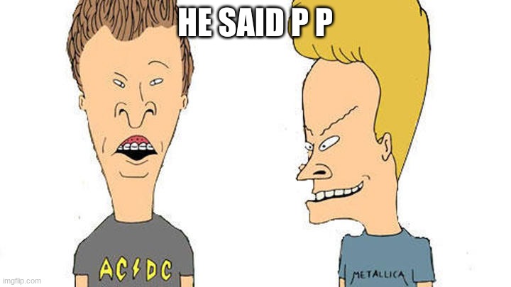 Beavis & Butthead | HE SAID P P | image tagged in beavis butthead | made w/ Imgflip meme maker