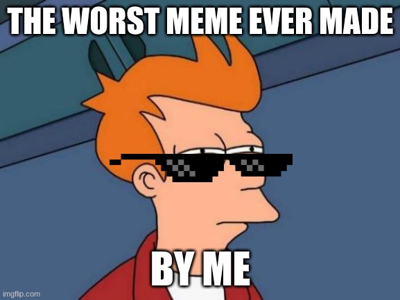 the worst meme ever | THE WORST MEME EVER MADE; BY ME | image tagged in memes,futurama fry,funny,funny memes,fun | made w/ Imgflip meme maker