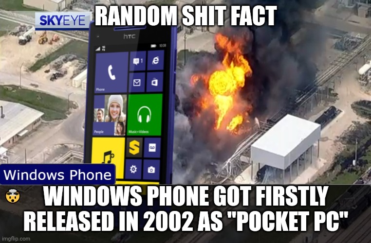 shock | RANDOM SHIT FACT; WINDOWS PHONE GOT FIRSTLY RELEASED IN 2002 AS "POCKET PC" | image tagged in shock | made w/ Imgflip meme maker