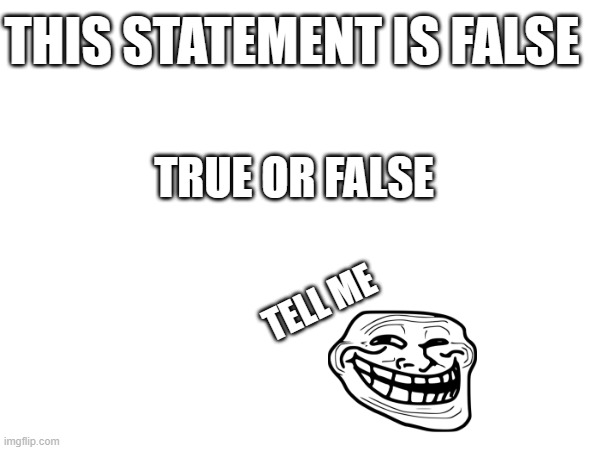 wuttt | THIS STATEMENT IS FALSE; TRUE OR FALSE; TELL ME | image tagged in memes | made w/ Imgflip meme maker