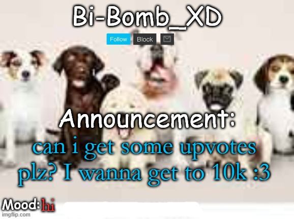 Bi-Bomb's announcement temp (Thx TheBlookWhoKirbs) | can i get some upvotes plz? I wanna get to 10k :3; hi | image tagged in bi-bomb's announcement temp thx theblookwhokirbs | made w/ Imgflip meme maker