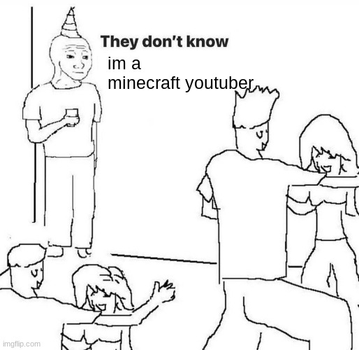 They dont know | im a minecraft youtuber | image tagged in they dont know | made w/ Imgflip meme maker