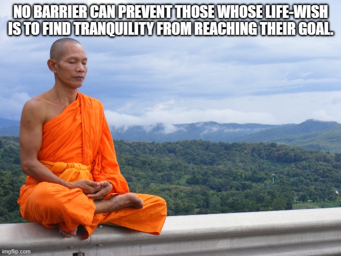 NO BARRIER CAN PREVENT THOSE WHOSE LIFE-WISH IS TO FIND TRANQUILITY FROM REACHING THEIR GOAL. | made w/ Imgflip meme maker