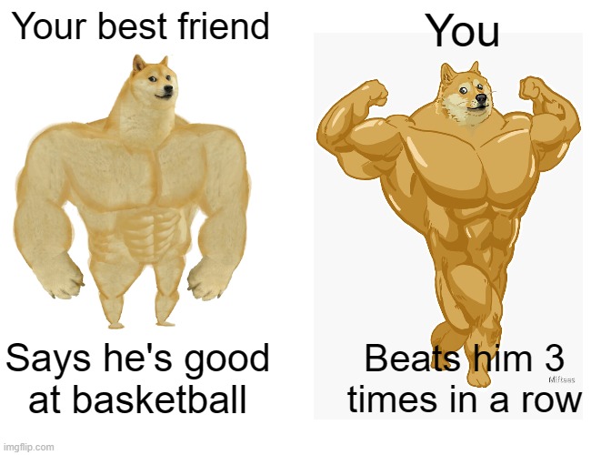 Buff Doge vs. Cheems Meme | Your best friend; You; Says he's good at basketball; Beats him 3 times in a row | image tagged in memes,buff doge vs cheems | made w/ Imgflip meme maker
