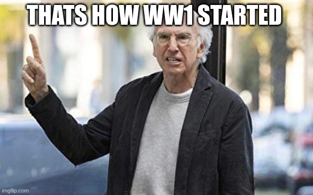 Thats how WW1 started | THATS HOW WW1 STARTED | image tagged in old man pointing up | made w/ Imgflip meme maker