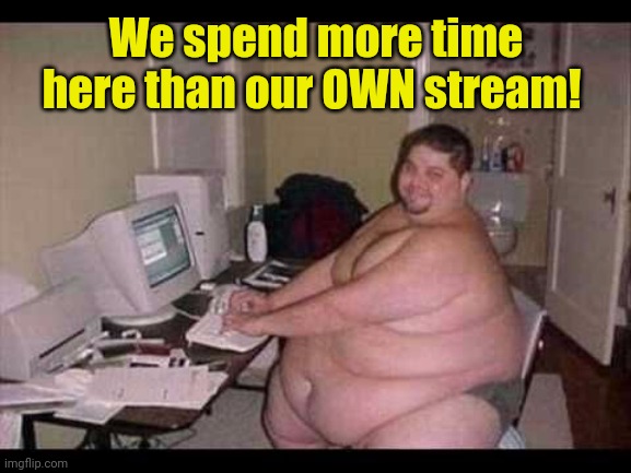 Basement Troll | We spend more time here than our OWN stream! | image tagged in basement troll | made w/ Imgflip meme maker