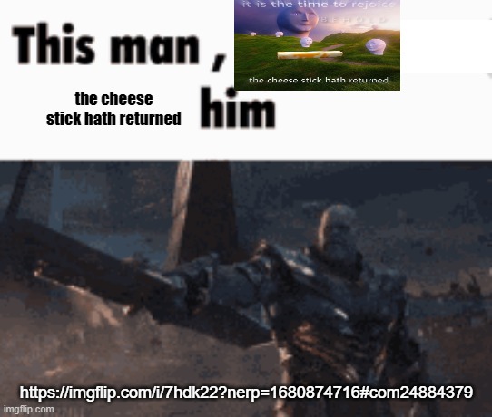 This man, _____ him | the cheese stick hath returned; https://imgflip.com/i/7hdk22?nerp=1680874716#com24884379 | image tagged in this man _____ him | made w/ Imgflip meme maker