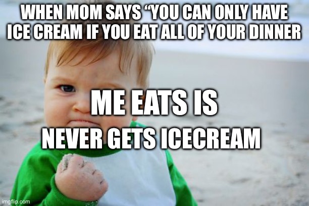 Success Kid Original Meme | WHEN MOM SAYS “YOU CAN ONLY HAVE ICE CREAM IF YOU EAT ALL OF YOUR DINNER; ME EATS IS; NEVER GETS ICECREAM | image tagged in memes,success kid original | made w/ Imgflip meme maker