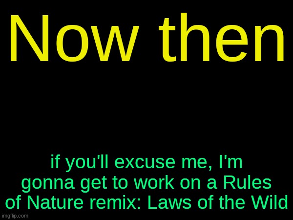 drizzy text temp | Now then; if you'll excuse me, I'm gonna get to work on a Rules of Nature remix: Laws of the Wild | image tagged in drizzy text temp | made w/ Imgflip meme maker