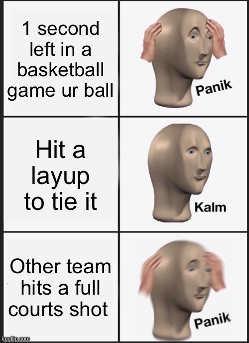 Panik Kalm Panik | 1 second left in a basketball game ur ball; Hit a layup to tie it; Other team hits a full courts shot | image tagged in memes,panik kalm panik | made w/ Imgflip meme maker