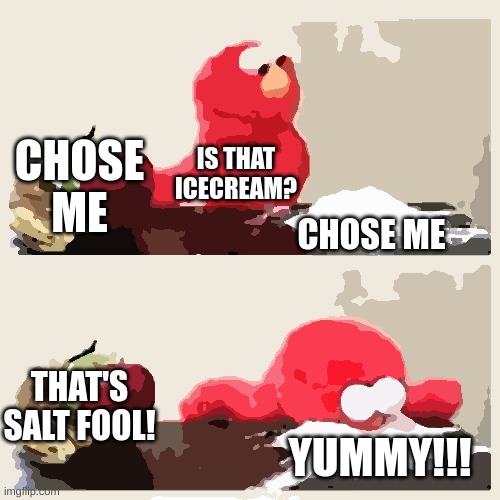 Fruit Or Salt | CHOSE ME; IS THAT ICECREAM? CHOSE ME; THAT'S SALT FOOL! YUMMY!!! | image tagged in elmo cocaine | made w/ Imgflip meme maker