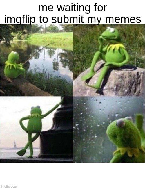 blank kermit waiting | me waiting for imgflip to submit my memes | image tagged in blank kermit waiting,memes,imgflip | made w/ Imgflip meme maker