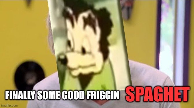 FINALLY SOME GOOD FOOD | SPAGHET FINALLY SOME GOOD FRIGGIN | image tagged in finally some good food | made w/ Imgflip meme maker