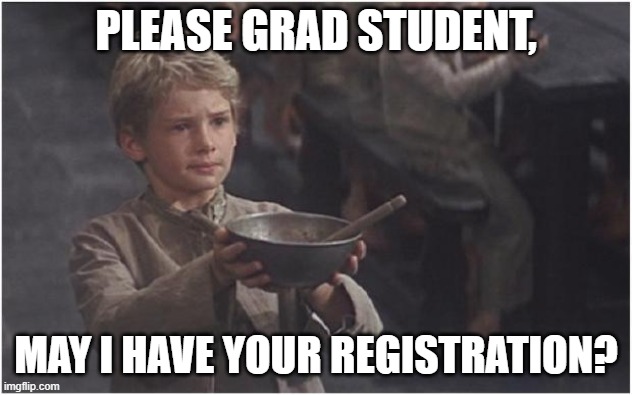 Class Registration | PLEASE GRAD STUDENT, MAY I HAVE YOUR REGISTRATION? | image tagged in oliver twist please sir | made w/ Imgflip meme maker