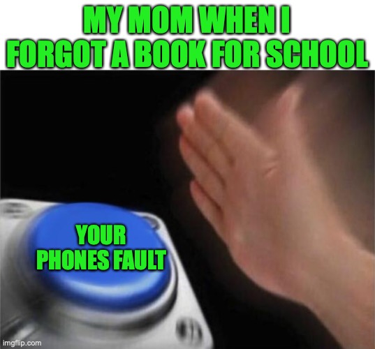 *based on true vents* | MY MOM WHEN I FORGOT A BOOK FOR SCHOOL; YOUR PHONES FAULT | image tagged in memes,funny,relatable memes,phone,lol | made w/ Imgflip meme maker