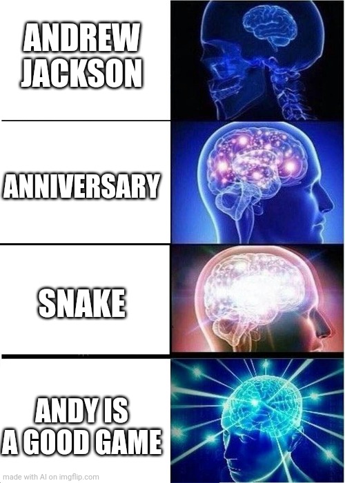 Andy iz a good game | ANDREW JACKSON; ANNIVERSARY; SNAKE; ANDY IS A GOOD GAME | image tagged in memes,expanding brain | made w/ Imgflip meme maker