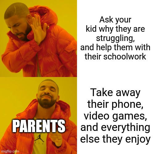 tAkE aWaY tHeIr PhOnE | Ask your kid why they are struggling, and help them with their schoolwork; Take away their phone, video games, and everything else they enjoy; PARENTS | image tagged in memes,drake hotline bling | made w/ Imgflip meme maker