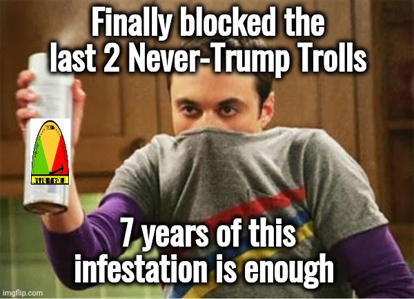 Trump Derangement Syndrome is real | Finally blocked the last 2 Never-Trump Trolls; 7 years of this infestation is enough | image tagged in sheldon - go away spray,trump derangement syndrome,never trump,morons,mental illness | made w/ Imgflip meme maker