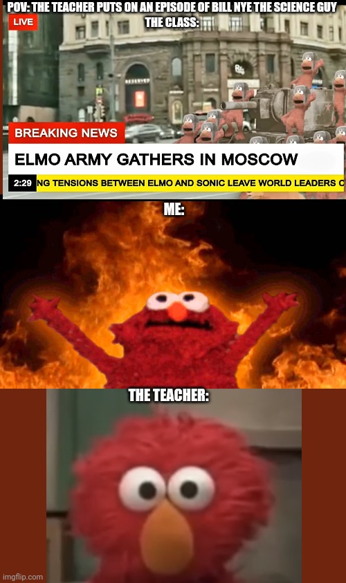 elmo fire | POV: THE TEACHER PUTS ON AN EPISODE OF BILL NYE THE SCIENCE GUY
THE CLASS:; ME:; THE TEACHER: | image tagged in elmo fire | made w/ Imgflip meme maker