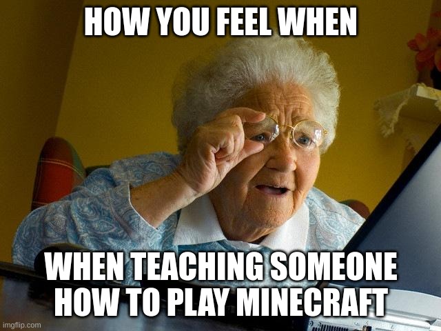 im title | HOW YOU FEEL WHEN; WHEN TEACHING SOMEONE HOW TO PLAY MINECRAFT | image tagged in memes,grandma finds the internet | made w/ Imgflip meme maker