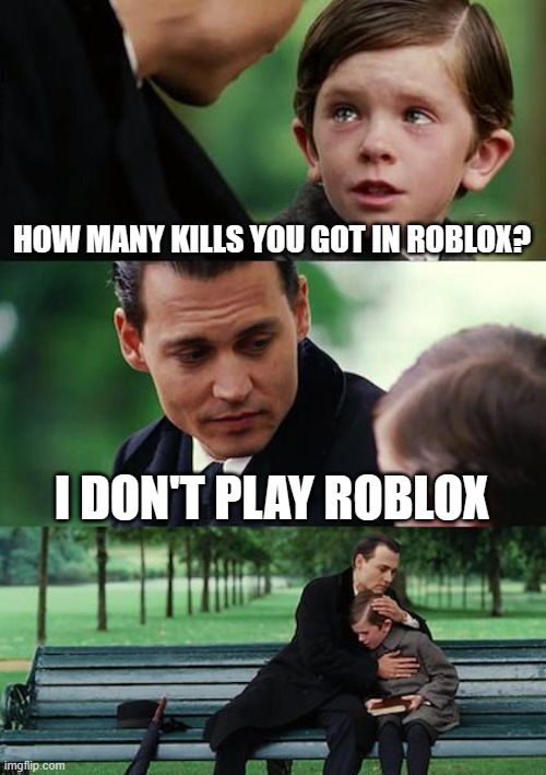 Finding Neverland Meme | HOW MANY KILLS YOU GOT IN ROBLOX? I DON'T PLAY ROBLOX | image tagged in memes,finding neverland | made w/ Imgflip meme maker