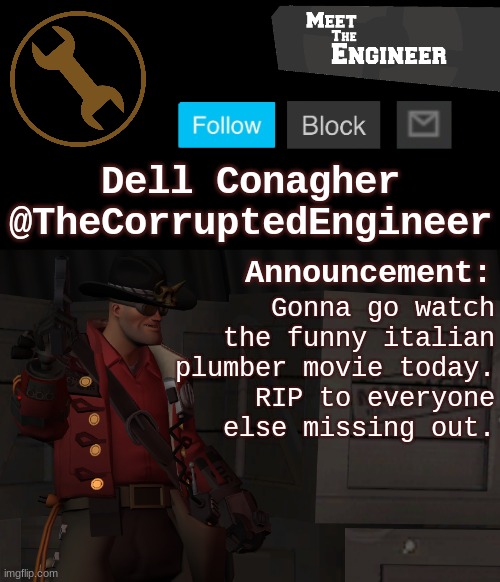 Corrupt's Engineer Announcement Template | Gonna go watch the funny italian plumber movie today.
RIP to everyone else missing out. | image tagged in corrupt's engineer announcement template | made w/ Imgflip meme maker
