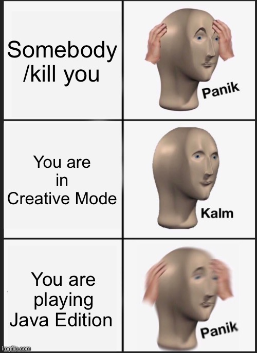 /kill > Java Creative Mode | Somebody /kill you; You are in Creative Mode; You are playing Java Edition | image tagged in memes,panik kalm panik | made w/ Imgflip meme maker