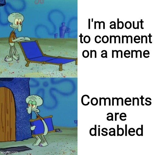Squidward chair | I'm about to comment on a meme; Comments are disabled | image tagged in squidward chair,memes,funny,front page plz | made w/ Imgflip meme maker