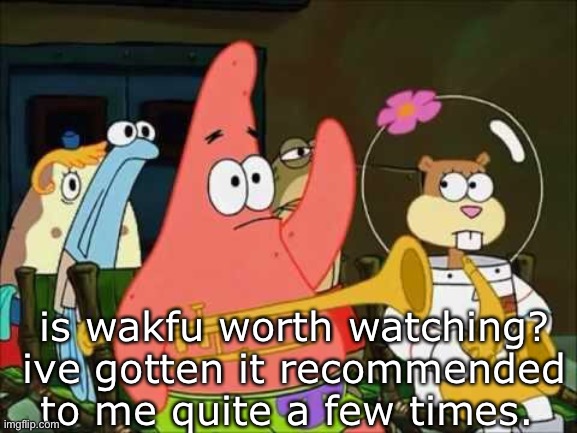 h | is wakfu worth watching? ive gotten it recommended to me quite a few times. | image tagged in h | made w/ Imgflip meme maker