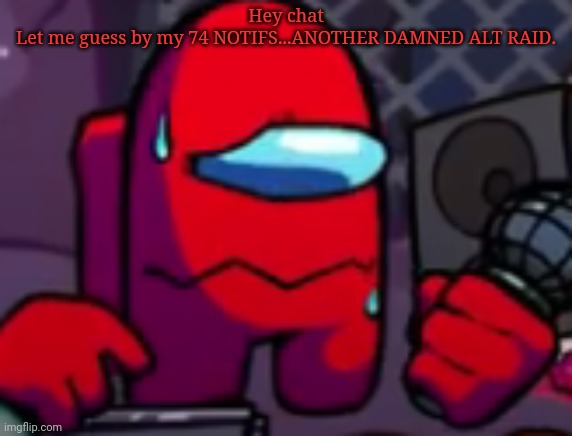 Red (Meltdown) | Hey chat
Let me guess by my 74 NOTIFS...ANOTHER DAMNED ALT RAID. | image tagged in red meltdown | made w/ Imgflip meme maker